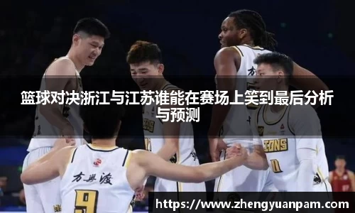 篮球对决浙江与江苏谁能在赛场上笑到最后分析与预测