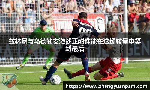 兹林尼与乌德勒支激战正酣谁能在这场较量中笑到最后