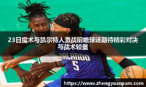 23日魔术与凯尔特人激战前瞻球迷期待精彩对决与战术较量