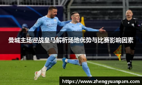 曼城主场迎战皇马解析场地优势与比赛影响因素