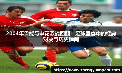 2004年鲁能与申花激战回顾：足球盛宴中的经典对决与历史瞬间