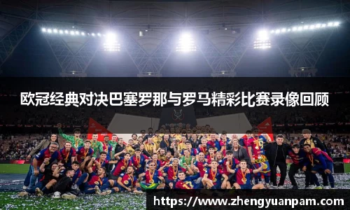 欧冠经典对决巴塞罗那与罗马精彩比赛录像回顾