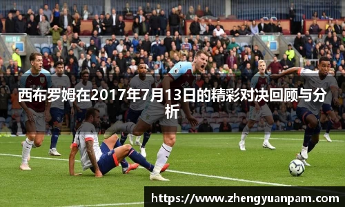 西布罗姆在2017年7月13日的精彩对决回顾与分析