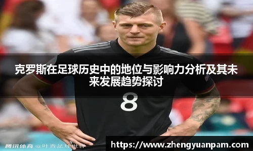 克罗斯在足球历史中的地位与影响力分析及其未来发展趋势探讨