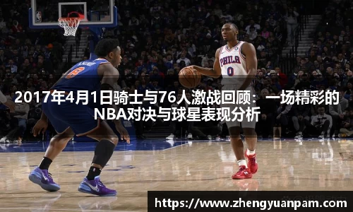 2017年4月1日骑士与76人激战回顾：一场精彩的NBA对决与球星表现分析