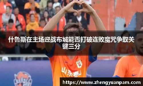 什鲁斯在主场迎战布城能否打破连败魔咒争取关键三分