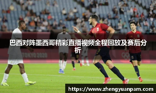 巴西对阵墨西哥精彩直播视频全程回放及赛后分析