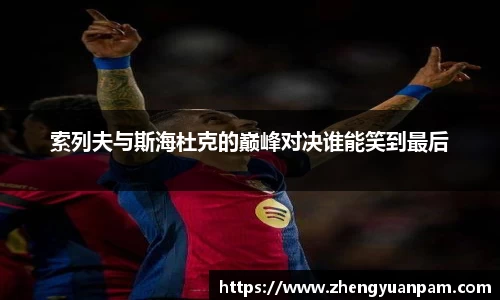 索列夫与斯海杜克的巅峰对决谁能笑到最后