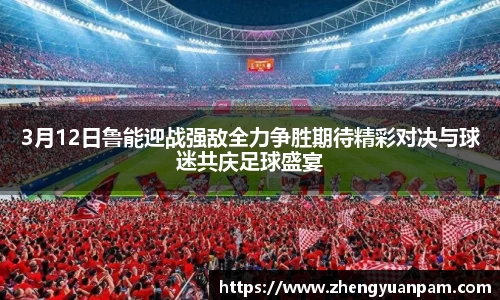 3月12日鲁能迎战强敌全力争胜期待精彩对决与球迷共庆足球盛宴