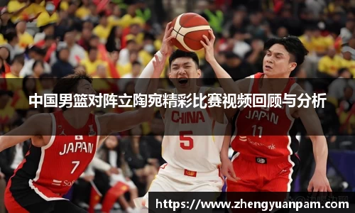中国男篮对阵立陶宛精彩比赛视频回顾与分析