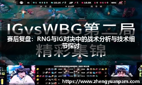 赛后复盘：RNG与IG对决中的战术分析与技术细节探讨