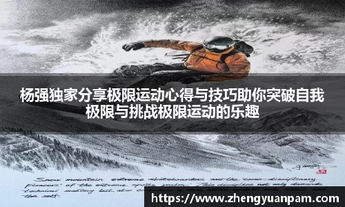 杨强独家分享极限运动心得与技巧助你突破自我极限与挑战极限运动的乐趣