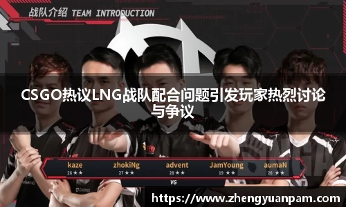 CSGO热议LNG战队配合问题引发玩家热烈讨论与争议
