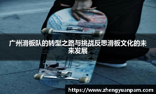 广州滑板队的转型之路与挑战反思滑板文化的未来发展